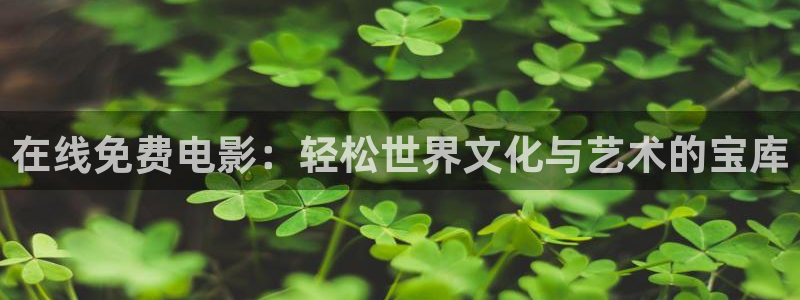 嫩草影院地址一二三：在线免费电影：轻松世界文化与艺术的宝库