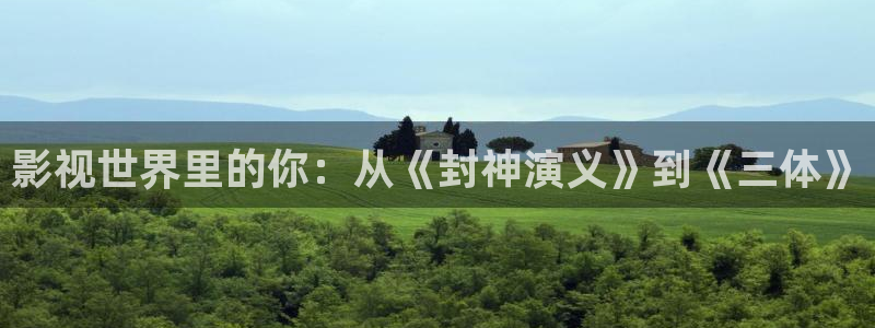 嫩草影院一二三久久：影视世界里的你：从《封神演义》到《三体》
